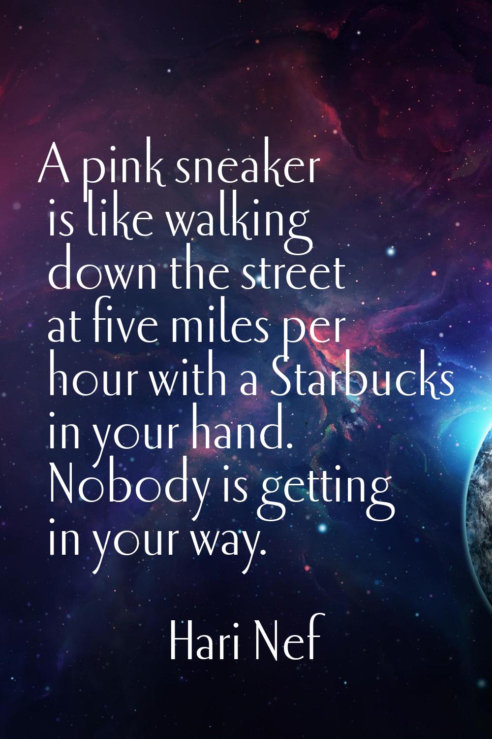 A pink sneaker is like walking down the street at five miles per hour with a Starbucks in your hand