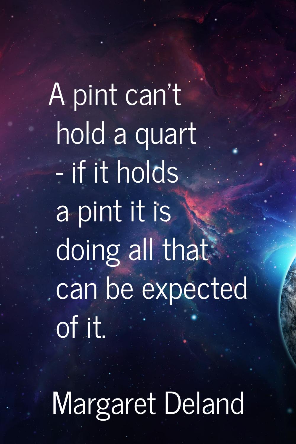A pint can't hold a quart - if it holds a pint it is doing all that can be expected of it.