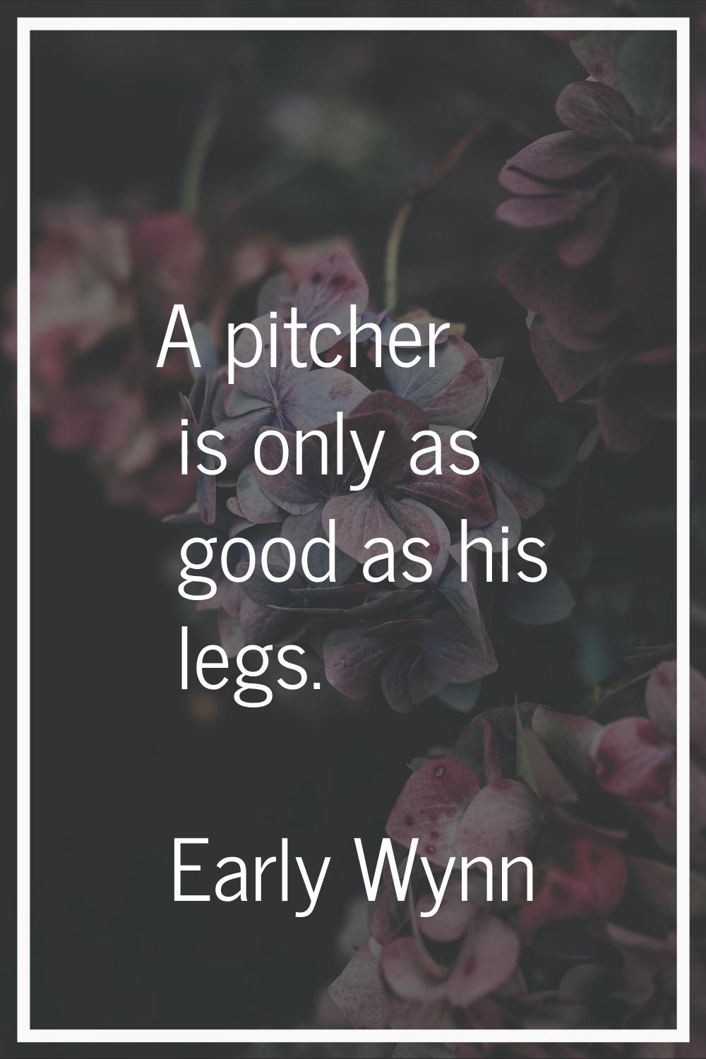 A pitcher is only as good as his legs.