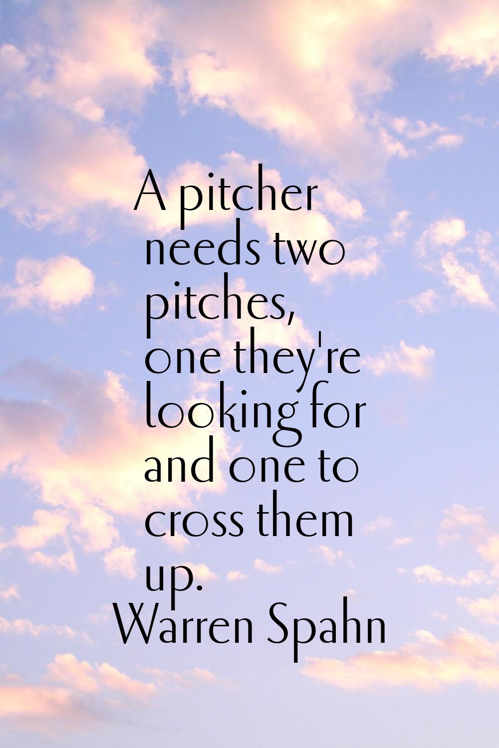A pitcher needs two pitches, one they're looking for and one to cross them up.