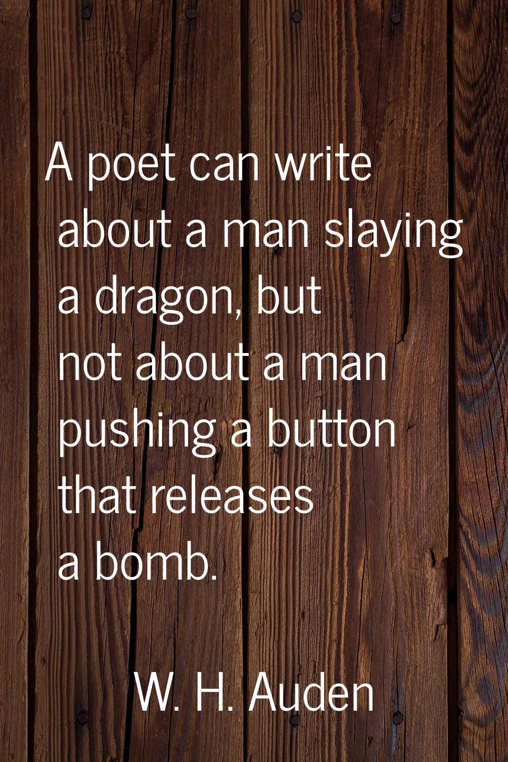 A poet can write about a man slaying a dragon, but not about a man pushing a button that releases a