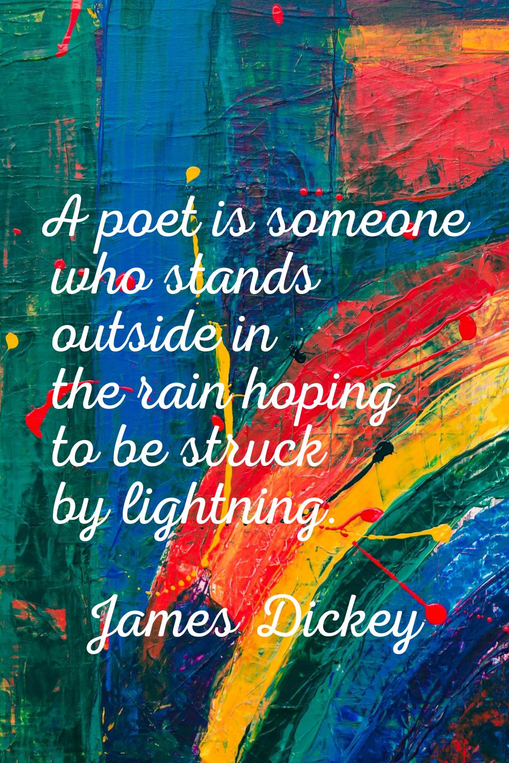 A poet is someone who stands outside in the rain hoping to be struck by lightning.