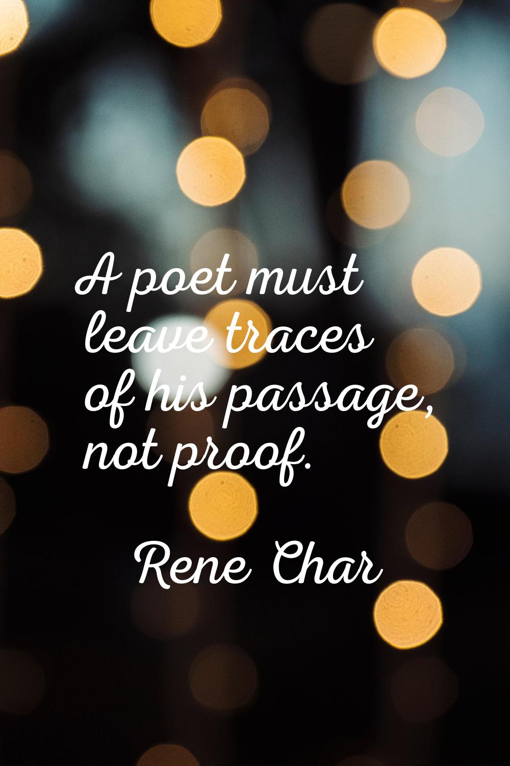 A poet must leave traces of his passage, not proof.