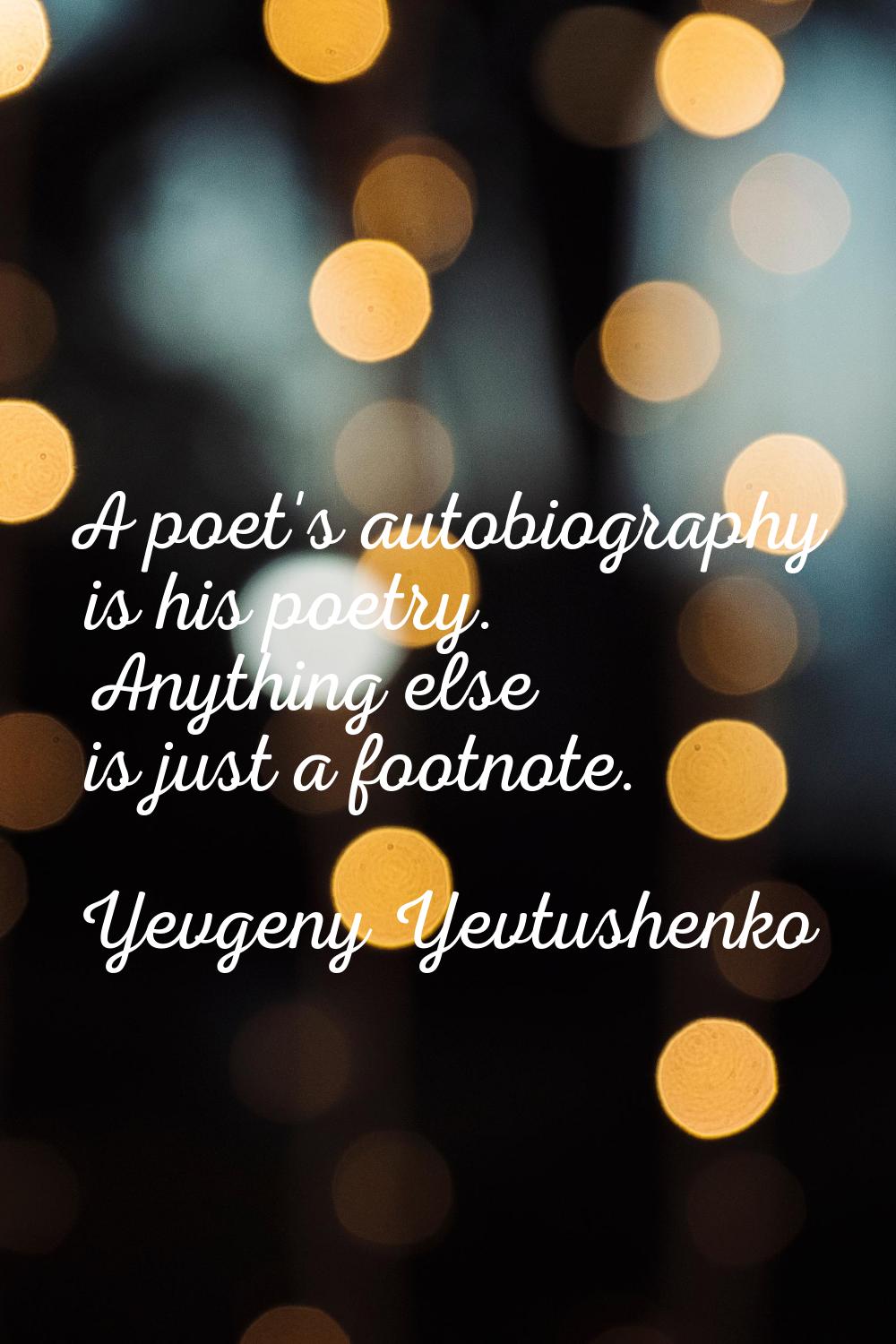 A poet's autobiography is his poetry. Anything else is just a footnote.