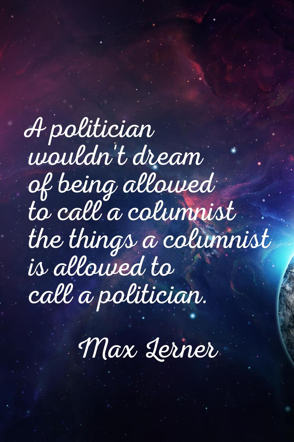 A politician wouldn't dream of being allowed to call a columnist the things a columnist is allowed 