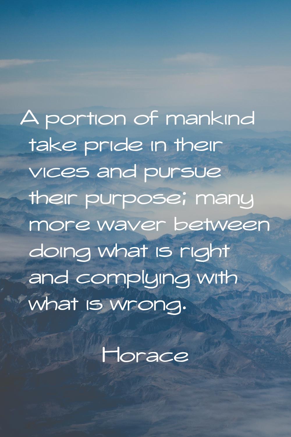 A portion of mankind take pride in their vices and pursue their purpose; many more waver between do