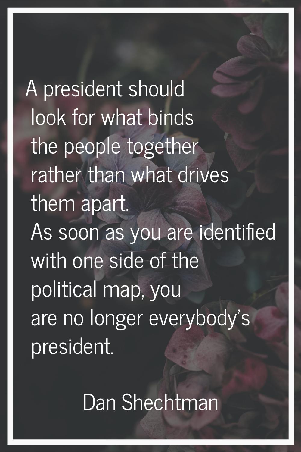 A president should look for what binds the people together rather than what drives them apart. As s