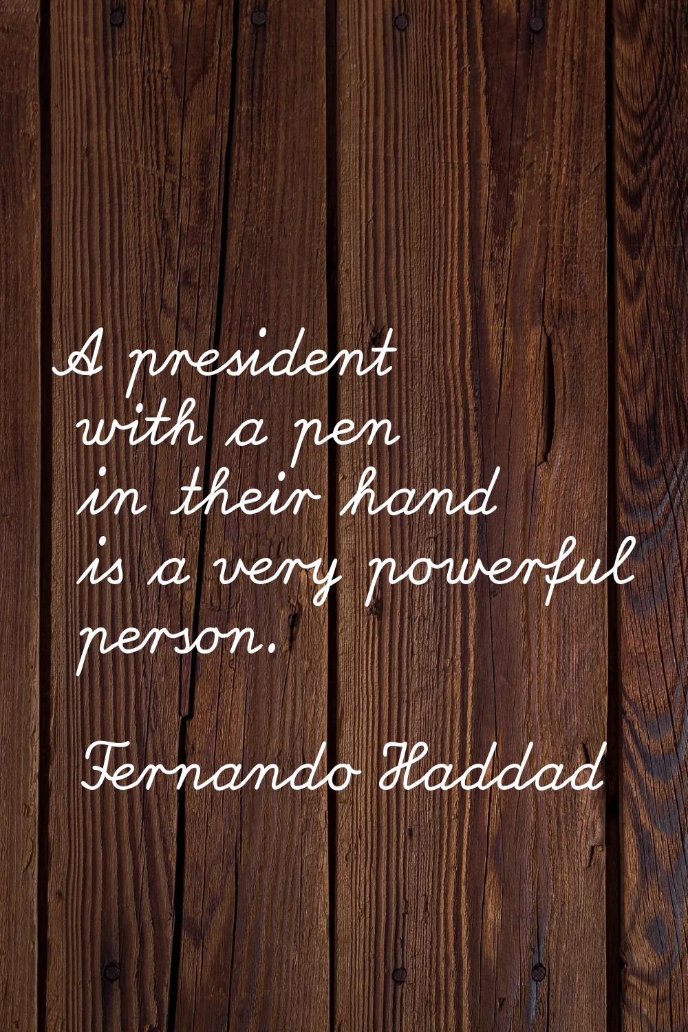 A president with a pen in their hand is a very powerful person.