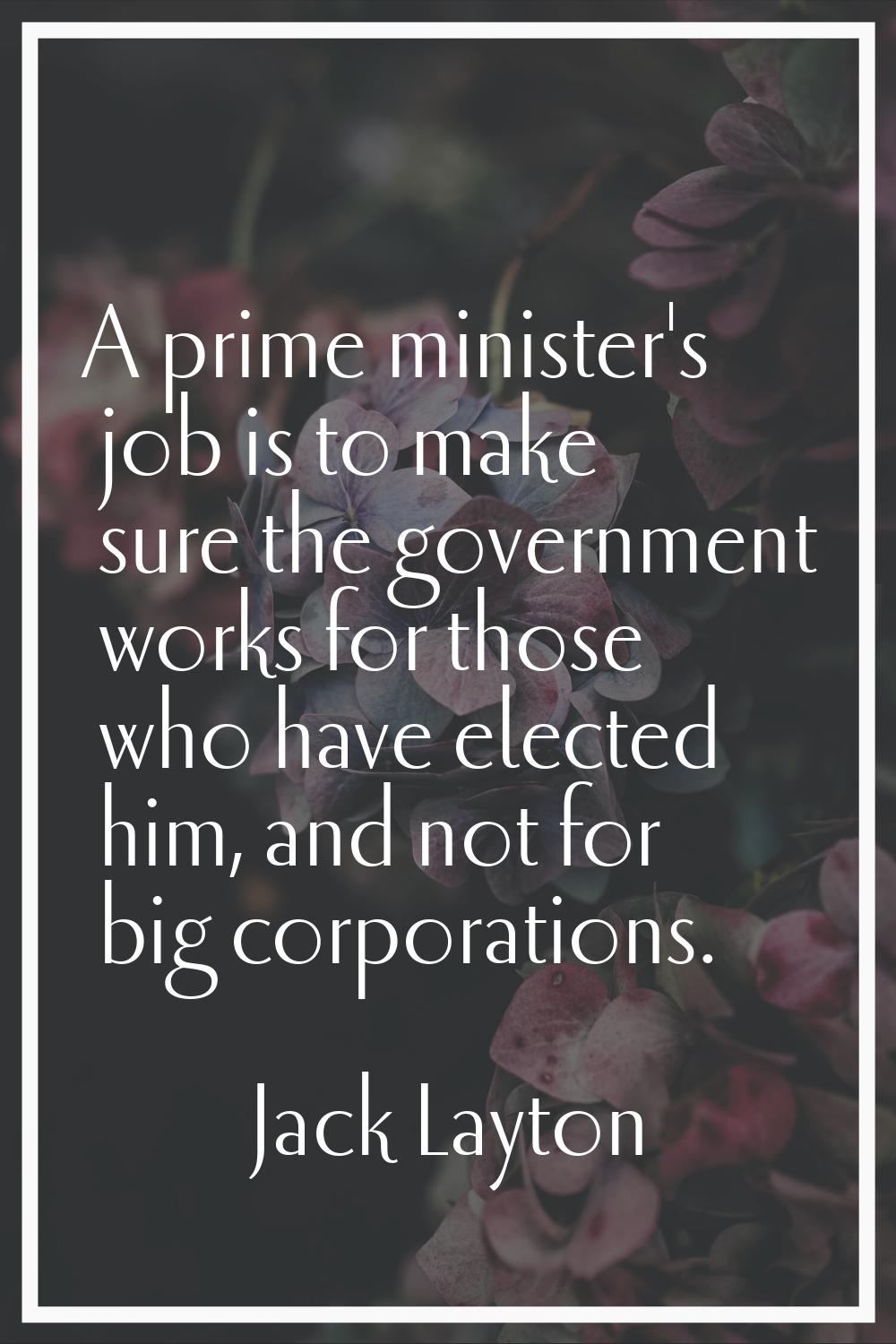 A prime minister's job is to make sure the government works for those who have elected him, and not