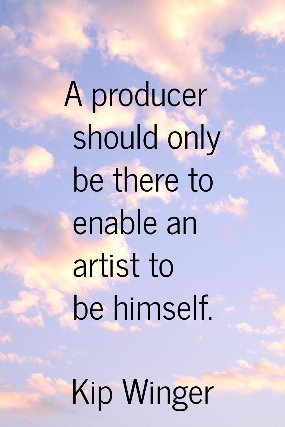 A producer should only be there to enable an artist to be himself.