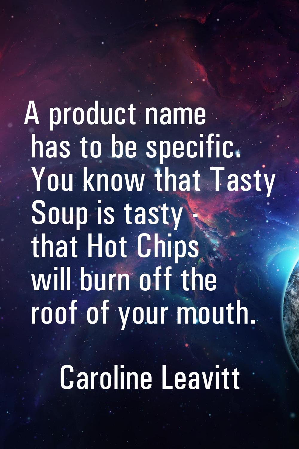 A product name has to be specific. You know that Tasty Soup is tasty - that Hot Chips will burn off