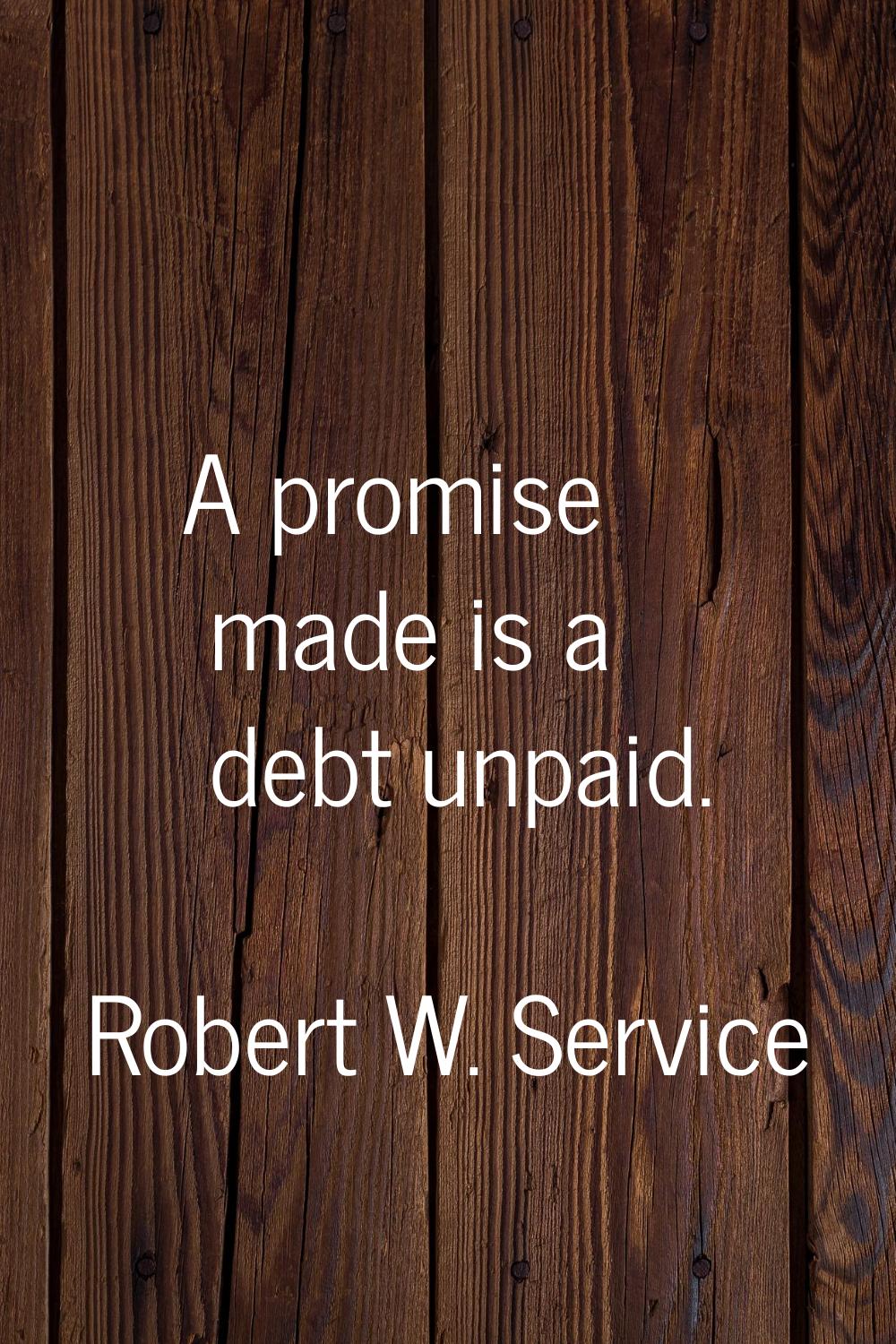 A promise made is a debt unpaid.