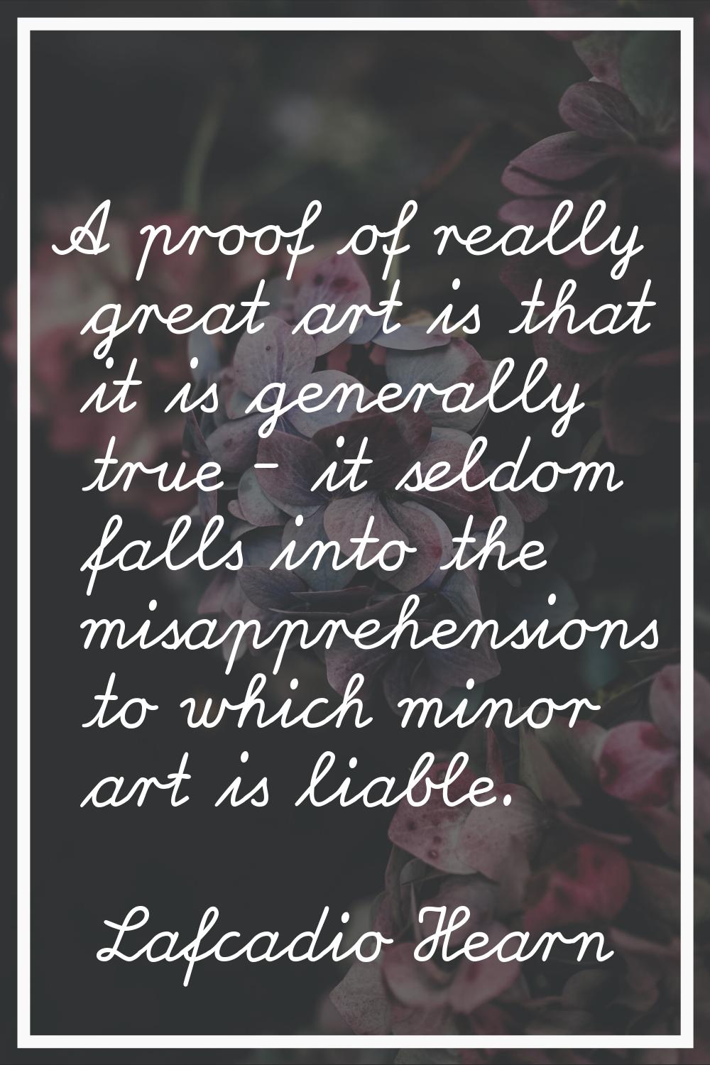 A proof of really great art is that it is generally true - it seldom falls into the misapprehension