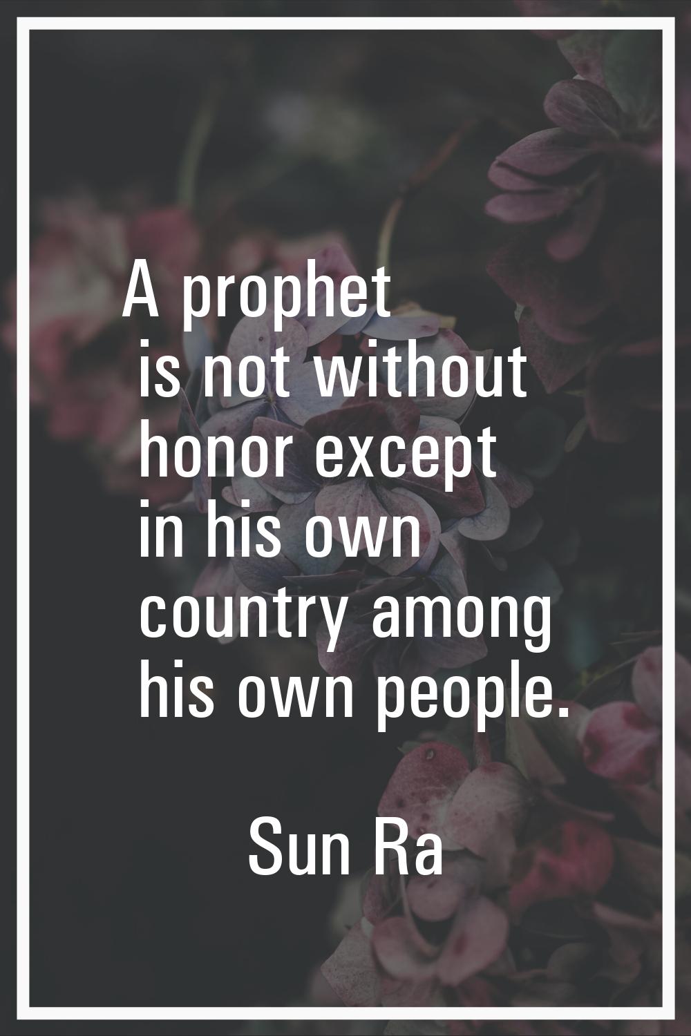 A prophet is not without honor except in his own country among his own people.