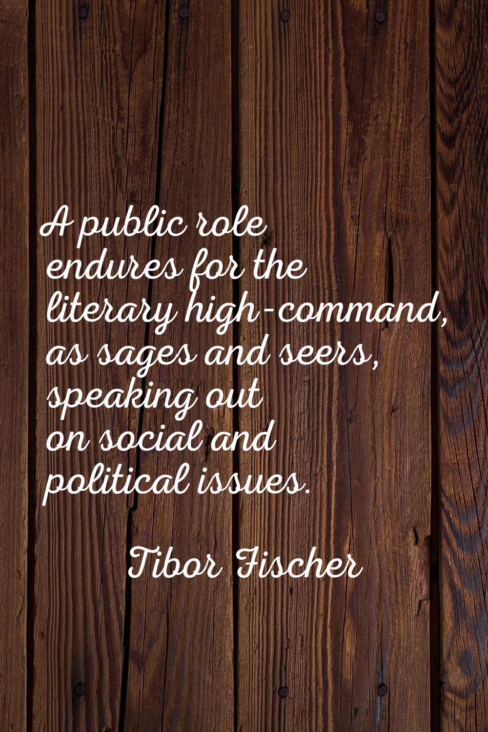 A public role endures for the literary high-command, as sages and seers, speaking out on social and