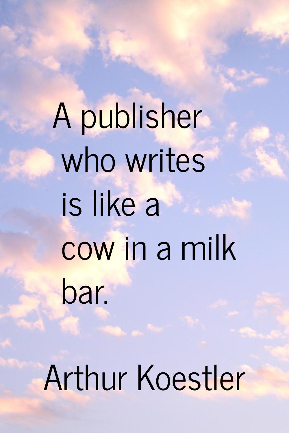 A publisher who writes is like a cow in a milk bar.