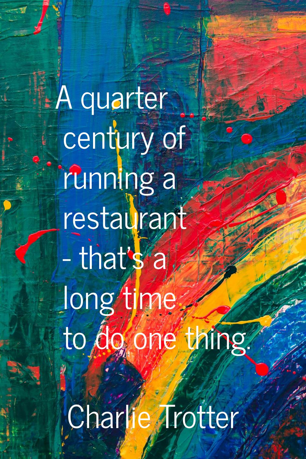 A quarter century of running a restaurant - that's a long time to do one thing.