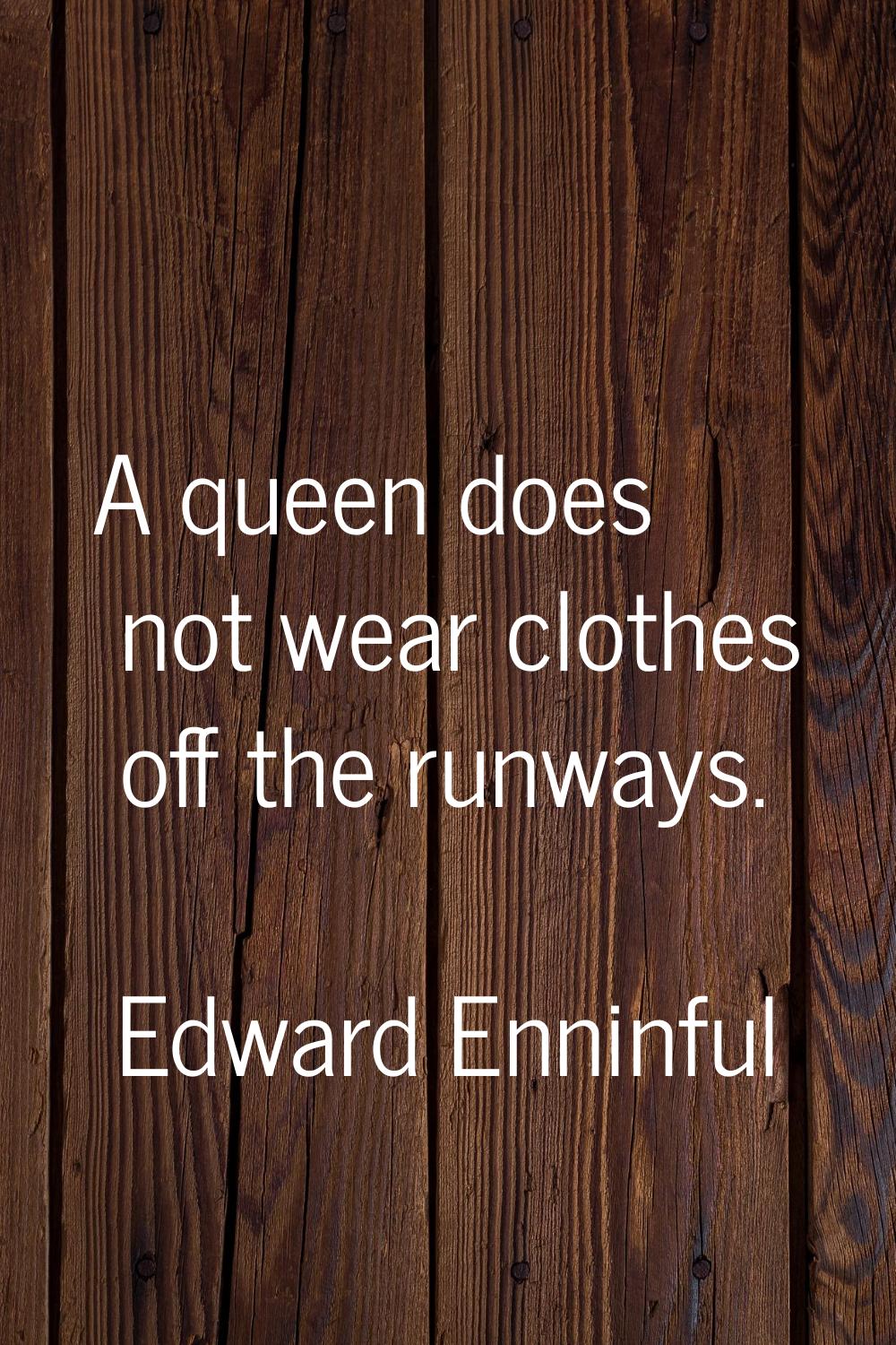 A queen does not wear clothes off the runways.