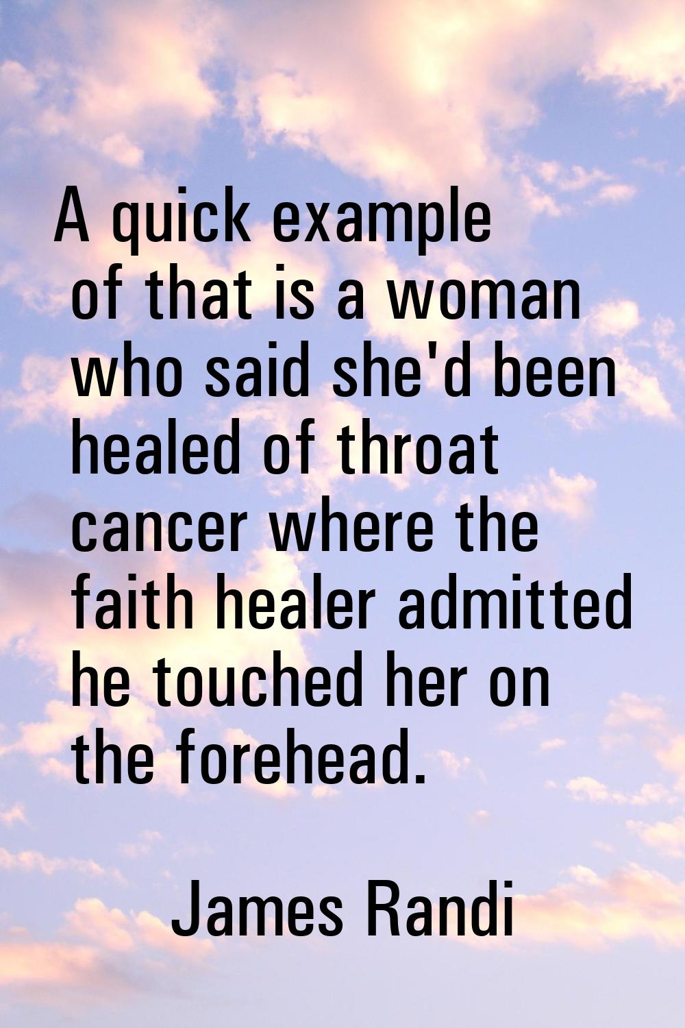 A quick example of that is a woman who said she'd been healed of throat cancer where the faith heal