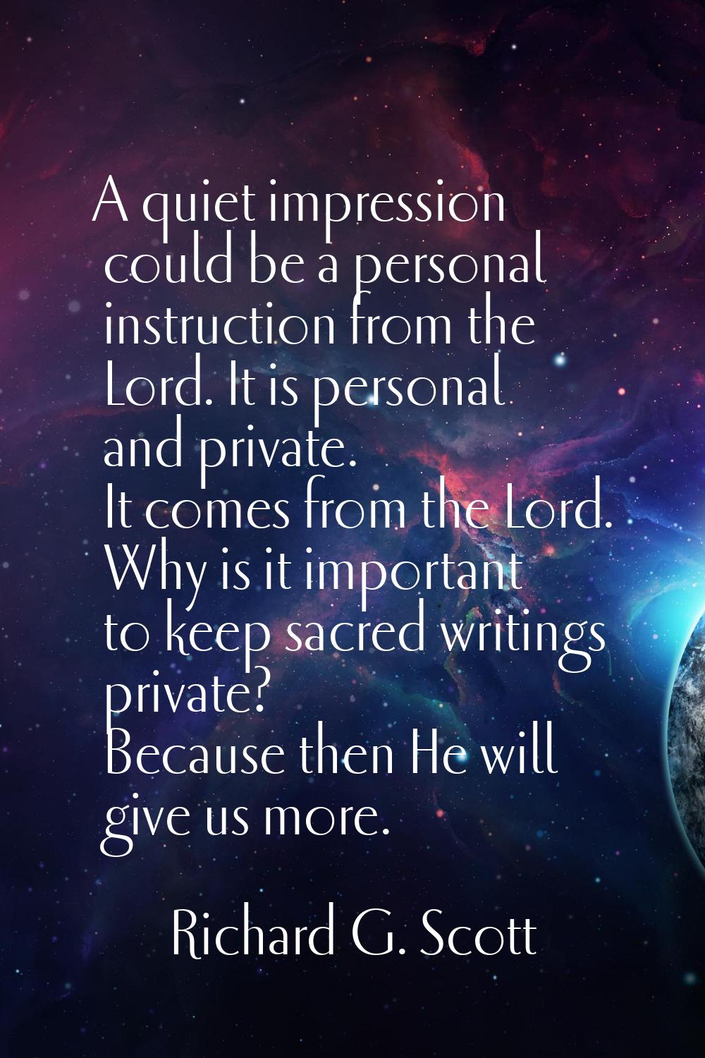 A quiet impression could be a personal instruction from the Lord. It is personal and private. It co