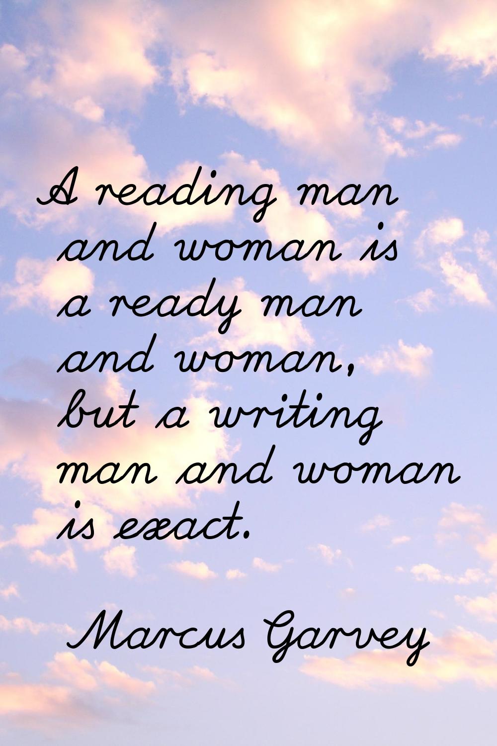 A reading man and woman is a ready man and woman, but a writing man and woman is exact.