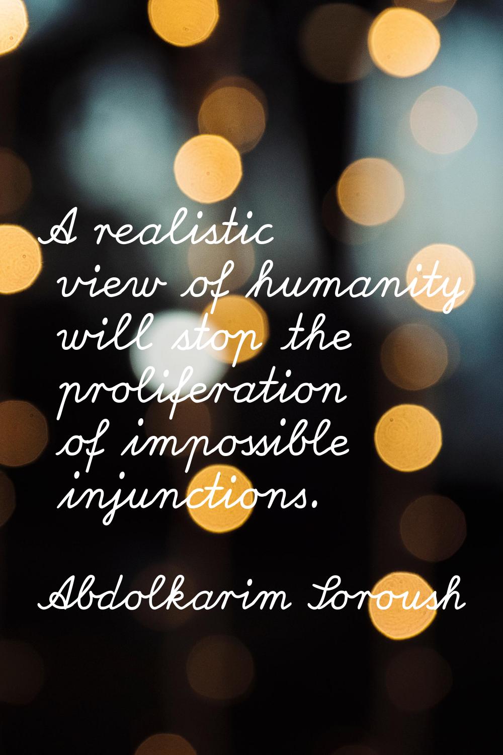 A realistic view of humanity will stop the proliferation of impossible injunctions.