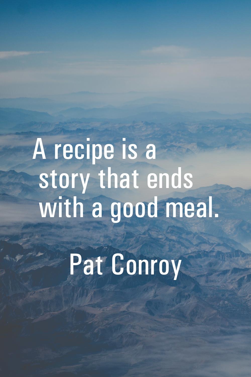 A recipe is a story that ends with a good meal.