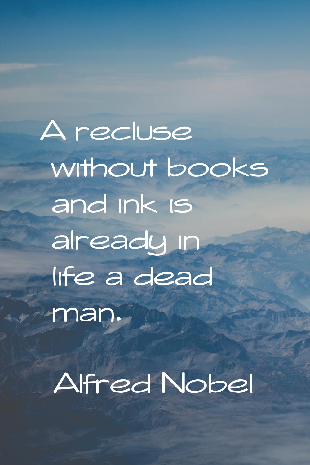 A recluse without books and ink is already in life a dead man.