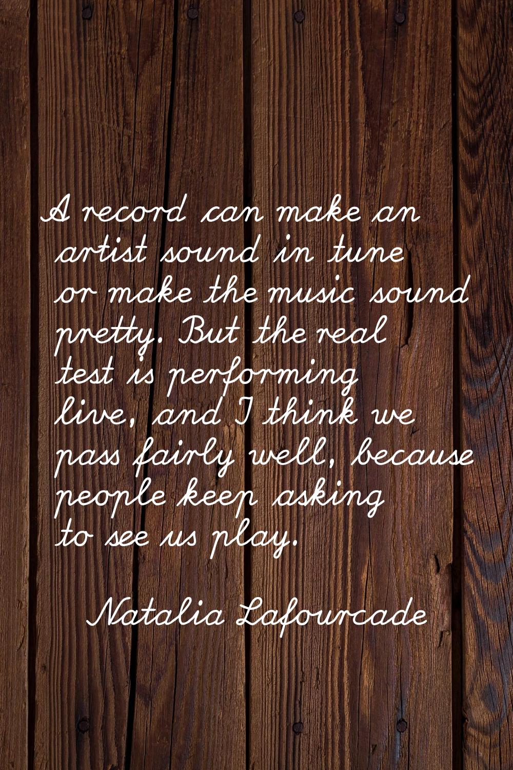 A record can make an artist sound in tune or make the music sound pretty. But the real test is perf