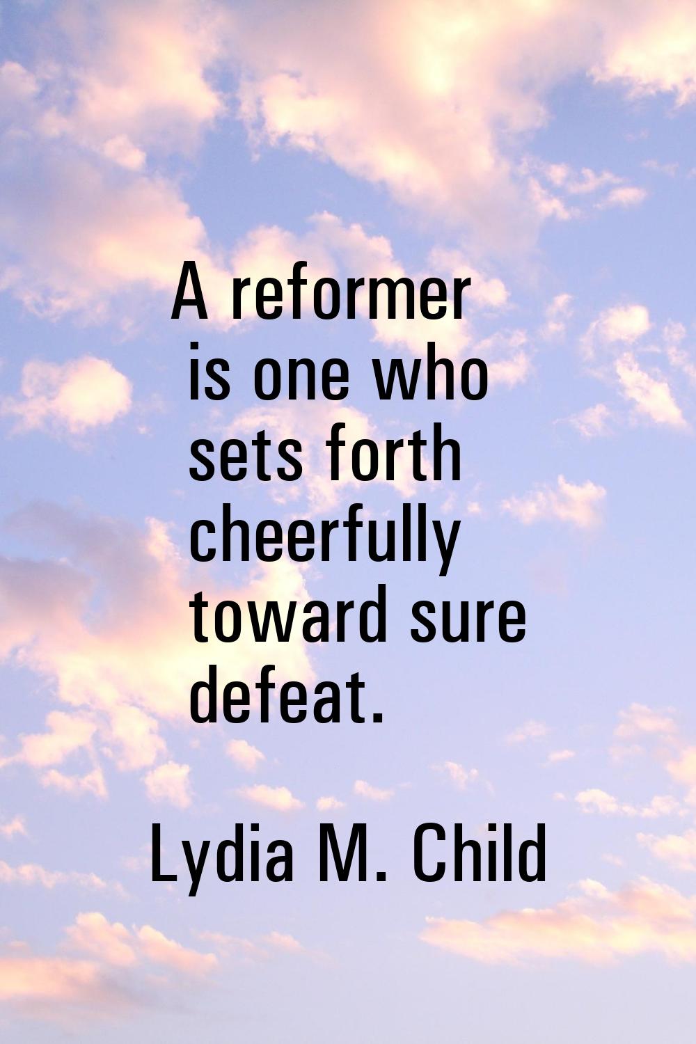 A reformer is one who sets forth cheerfully toward sure defeat.