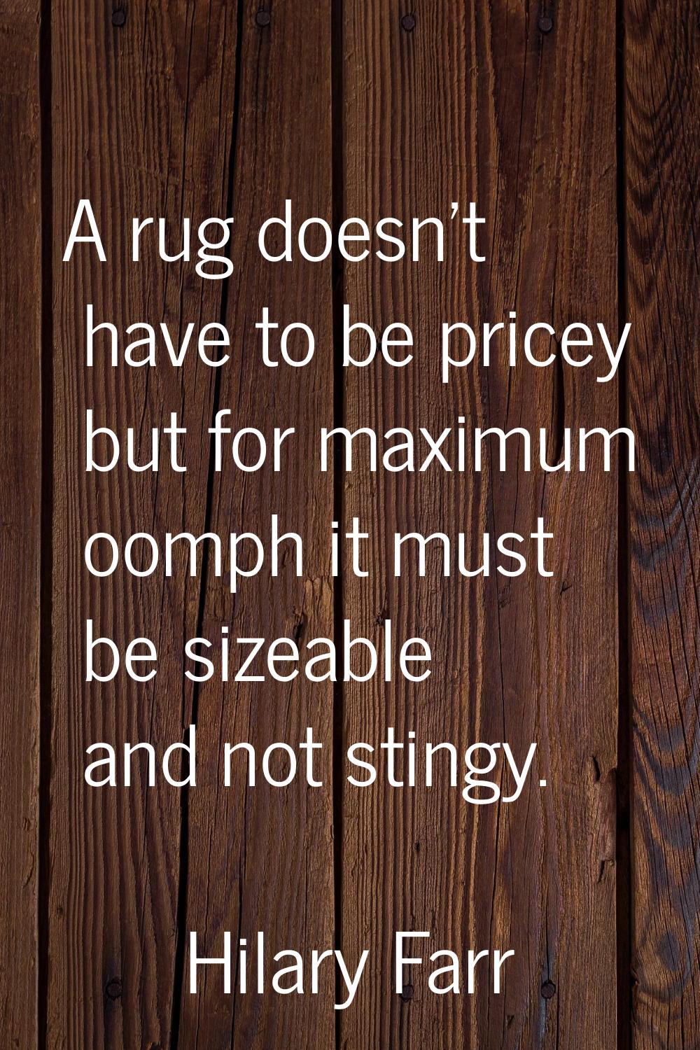 A rug doesn't have to be pricey but for maximum oomph it must be sizeable and not stingy.