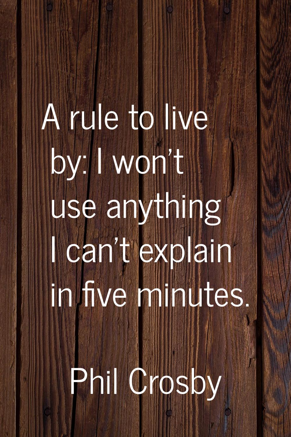A rule to live by: I won't use anything I can't explain in five minutes.