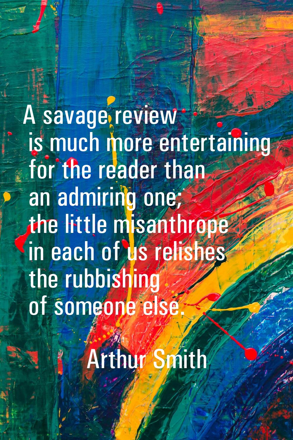 A savage review is much more entertaining for the reader than an admiring one; the little misanthro