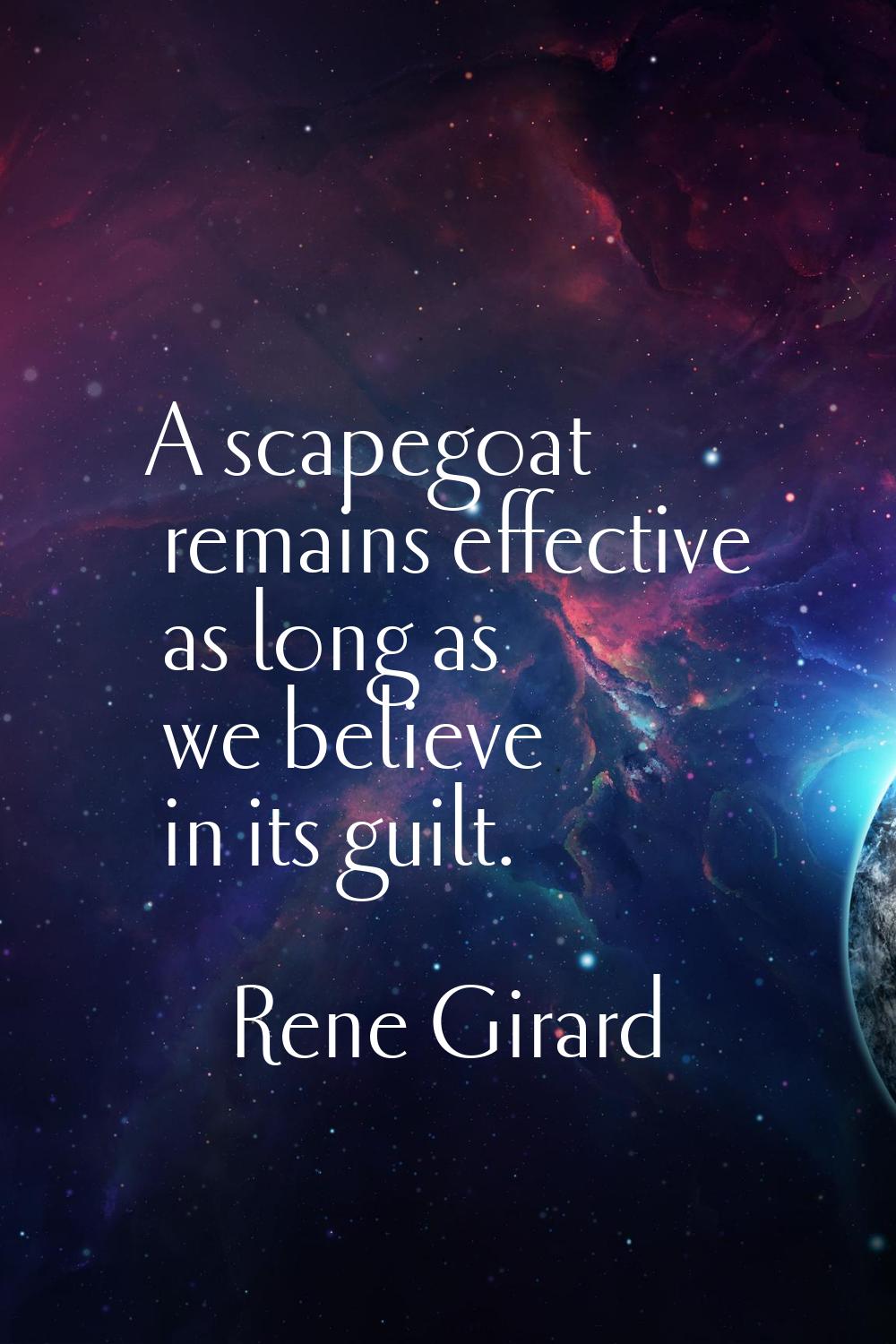 A scapegoat remains effective as long as we believe in its guilt.
