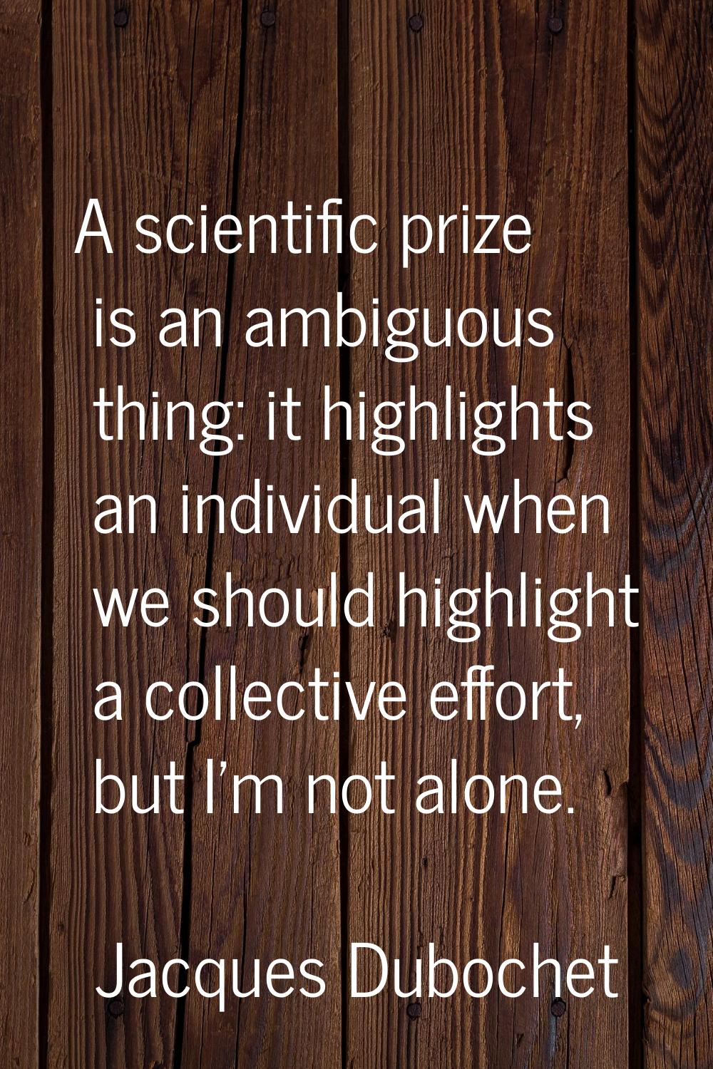 A scientific prize is an ambiguous thing: it highlights an individual when we should highlight a co