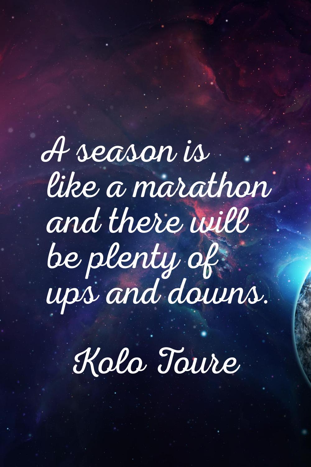 A season is like a marathon and there will be plenty of ups and downs.