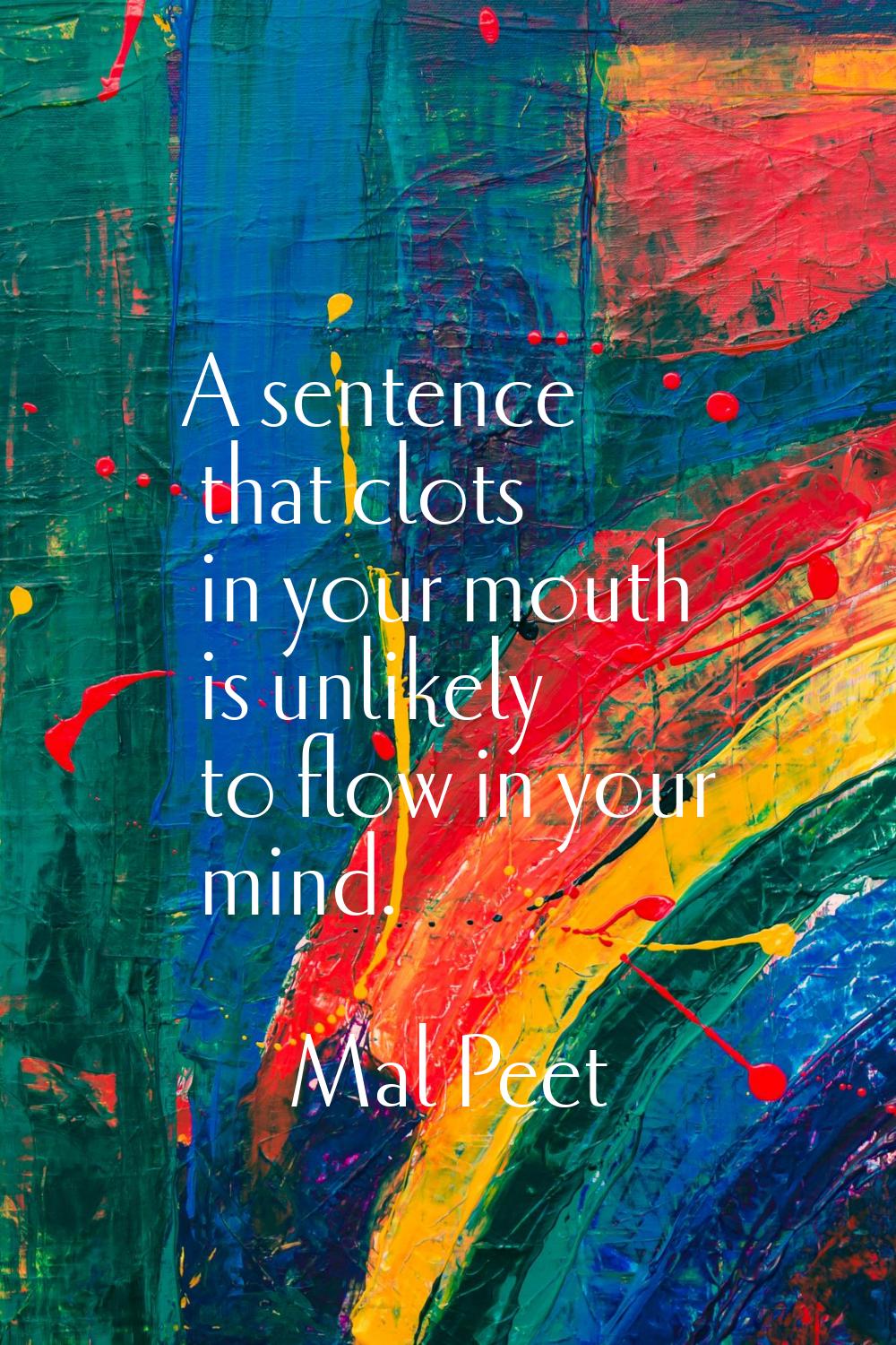 A sentence that clots in your mouth is unlikely to flow in your mind.