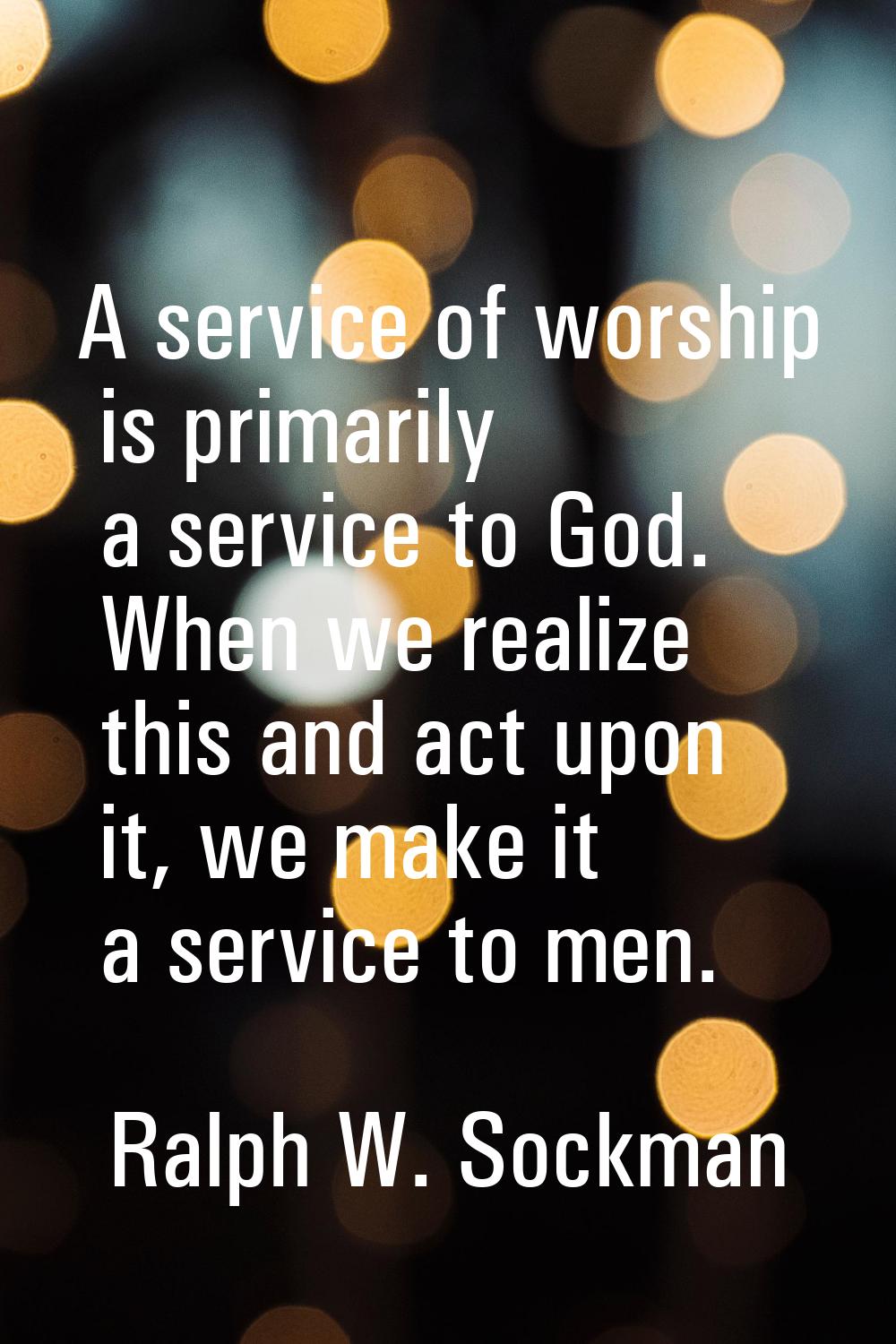 A service of worship is primarily a service to God. When we realize this and act upon it, we make i