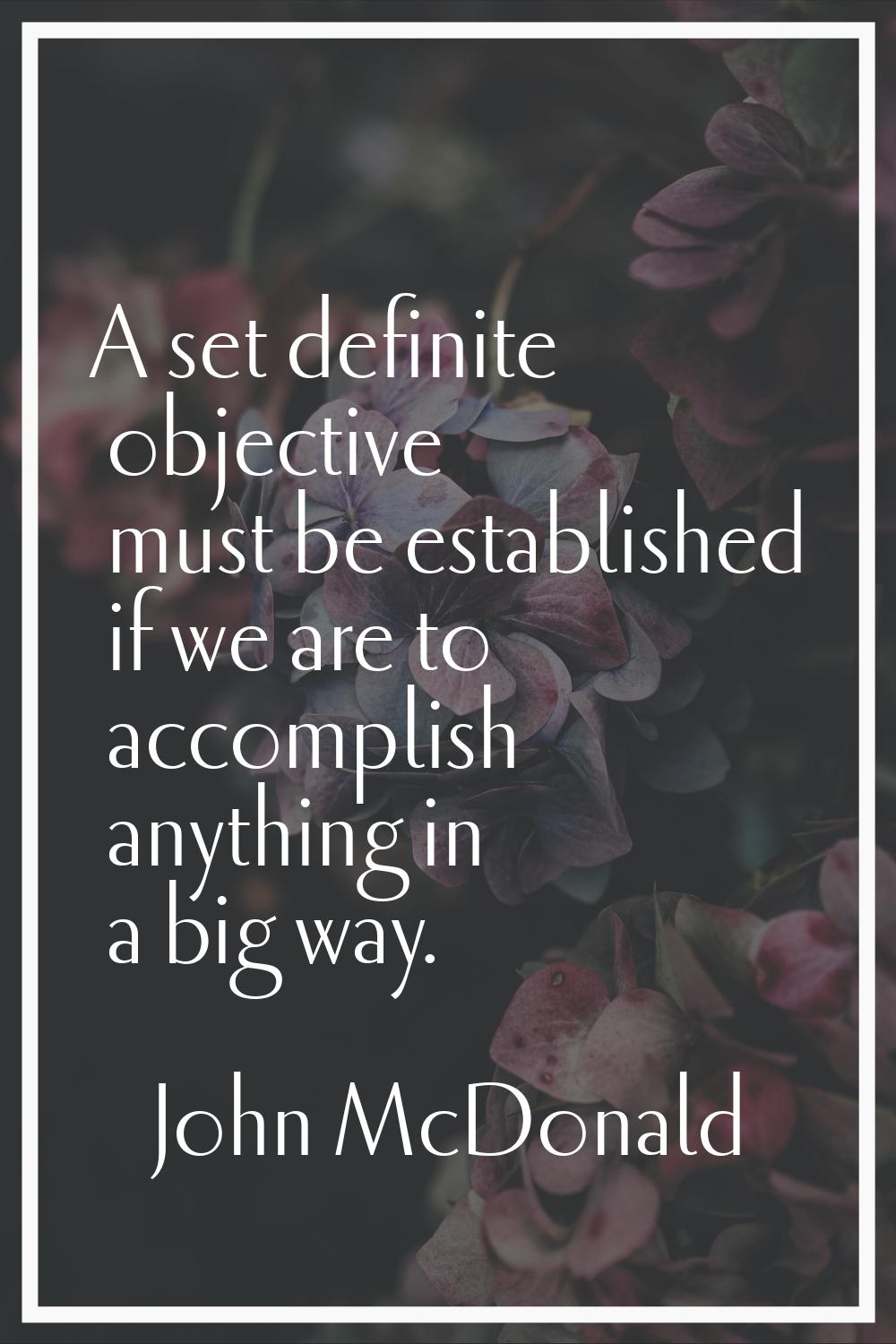 A set definite objective must be established if we are to accomplish anything in a big way.