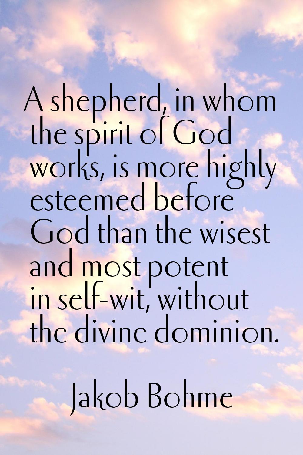 A shepherd, in whom the spirit of God works, is more highly esteemed before God than the wisest and