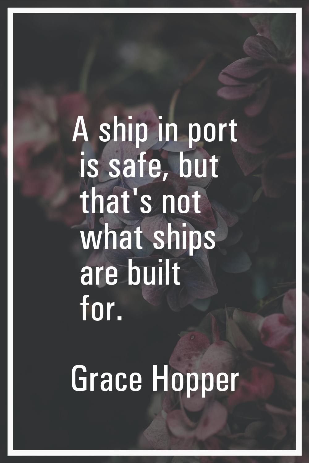 A ship in port is safe, but that's not what ships are built for.