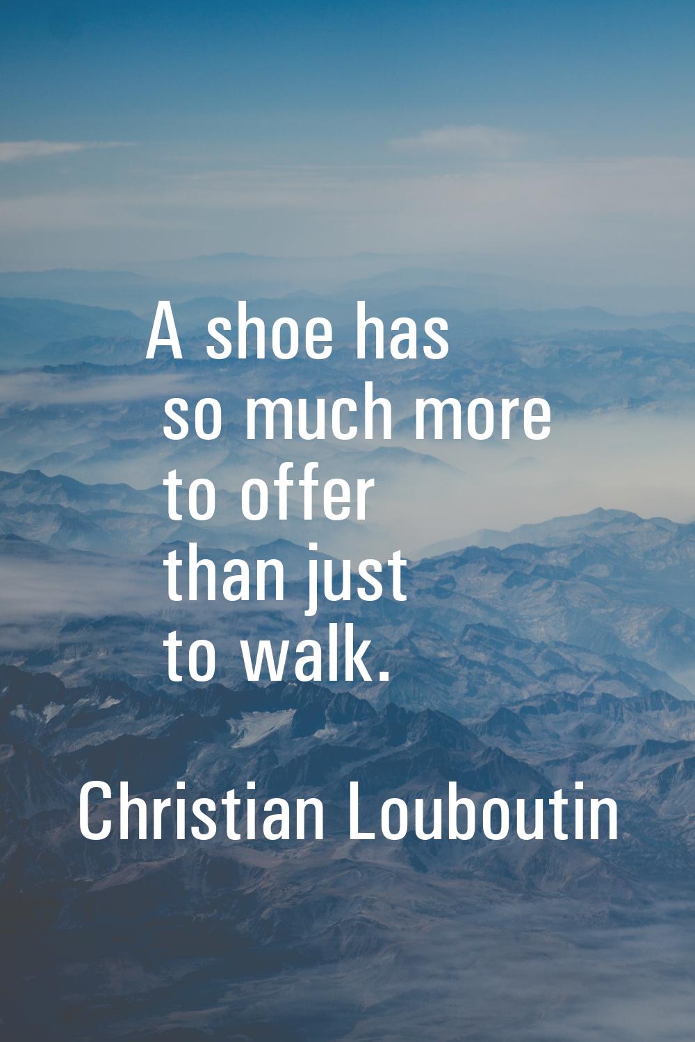A shoe has so much more to offer than just to walk.