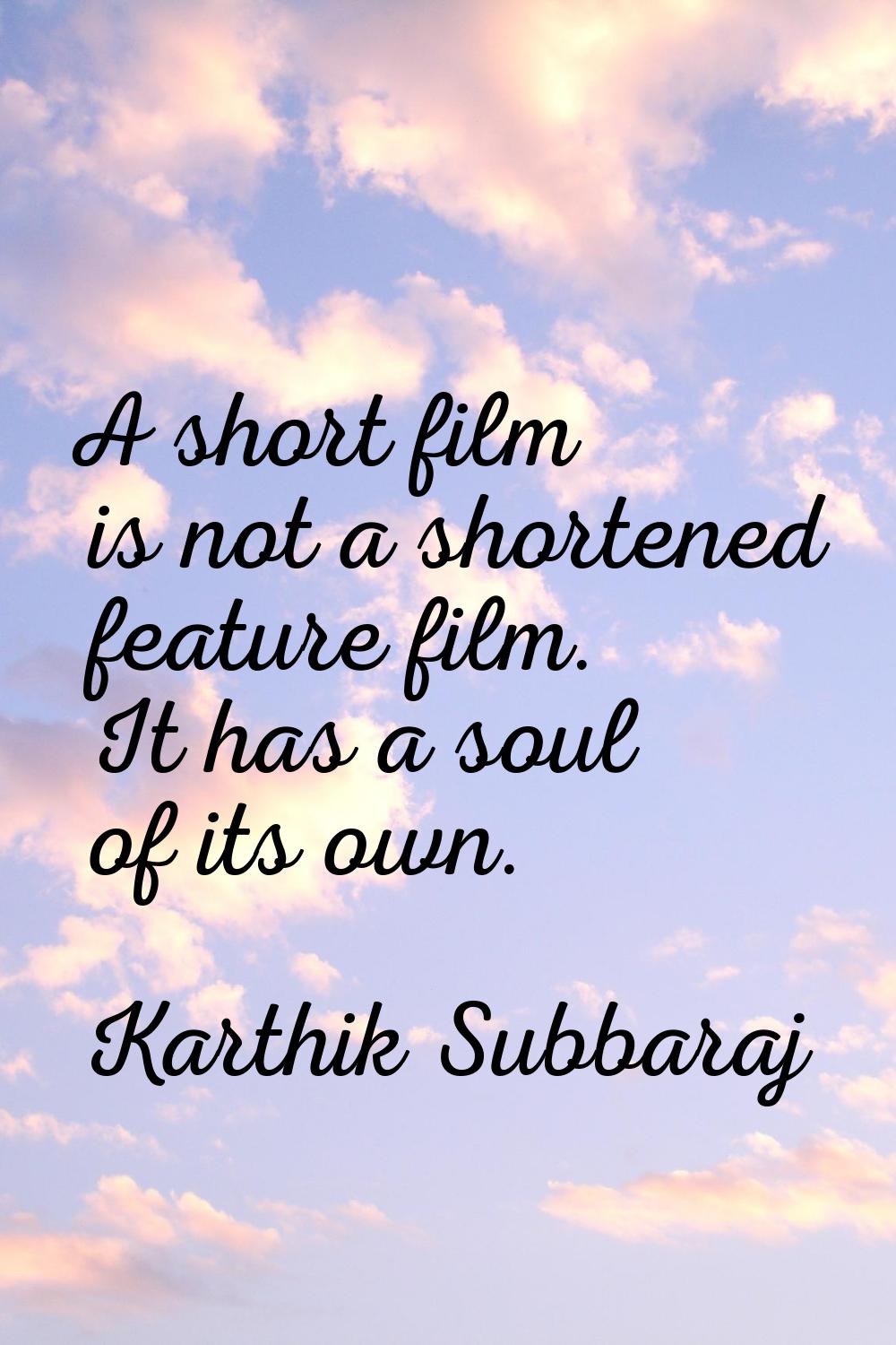 A short film is not a shortened feature film. It has a soul of its own.