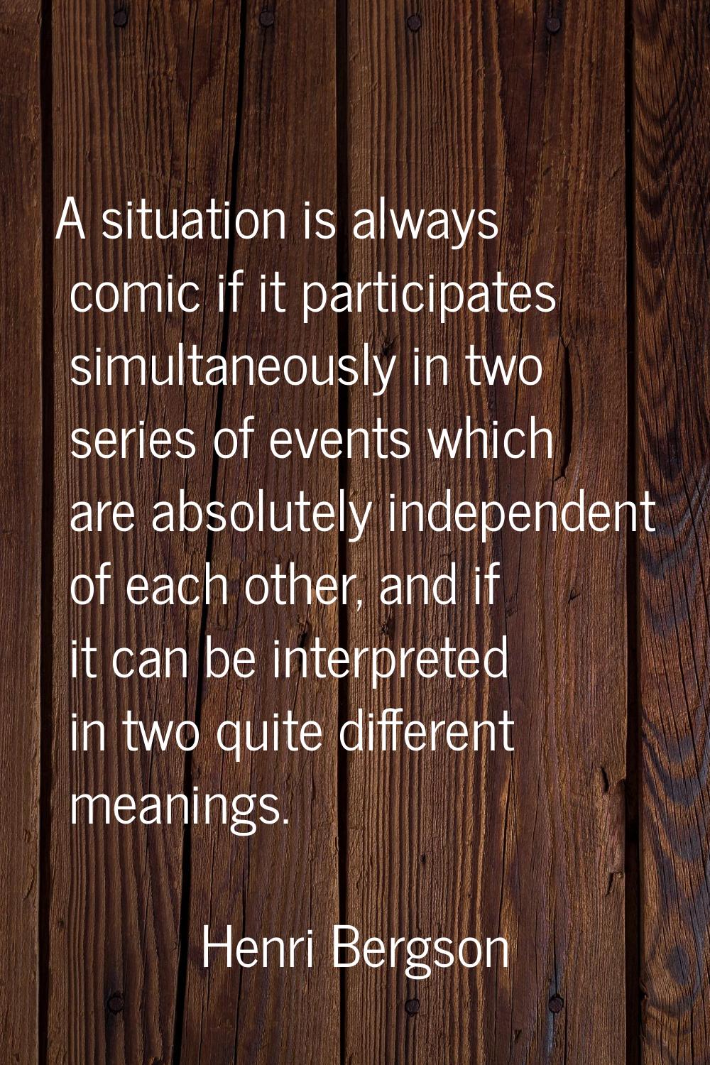A situation is always comic if it participates simultaneously in two series of events which are abs