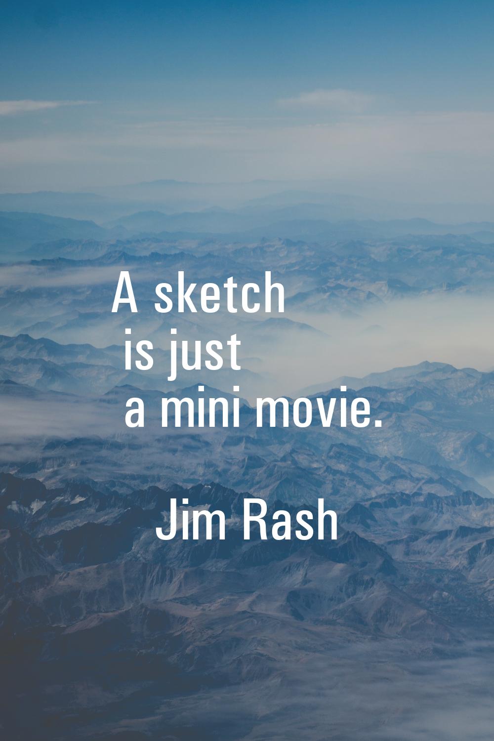 A sketch is just a mini movie.