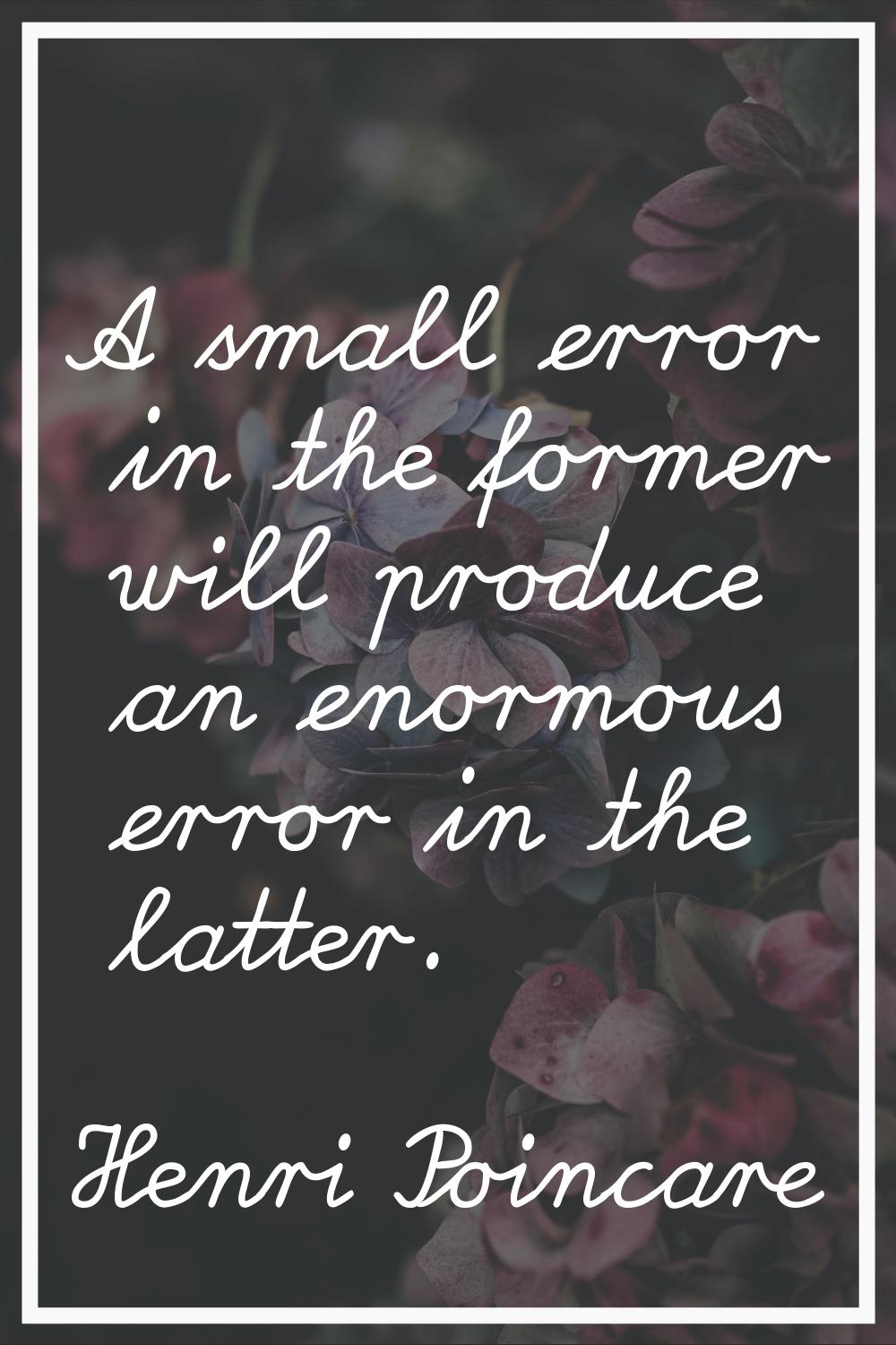 A small error in the former will produce an enormous error in the latter.