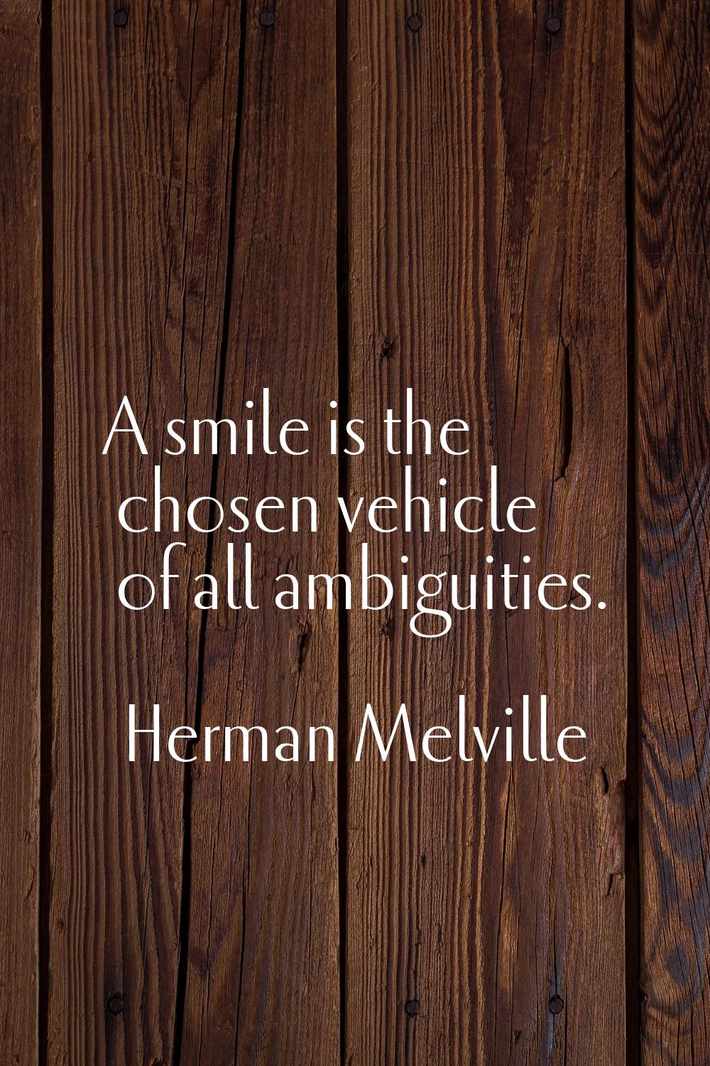A smile is the chosen vehicle of all ambiguities.