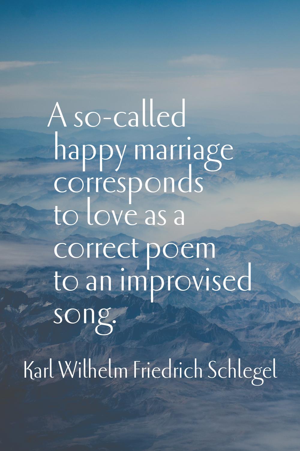 A so-called happy marriage corresponds to love as a correct poem to an improvised song.