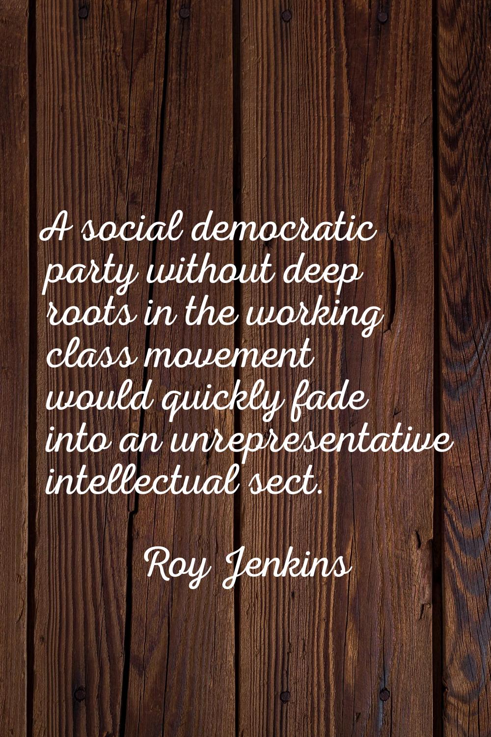 A social democratic party without deep roots in the working class movement would quickly fade into 