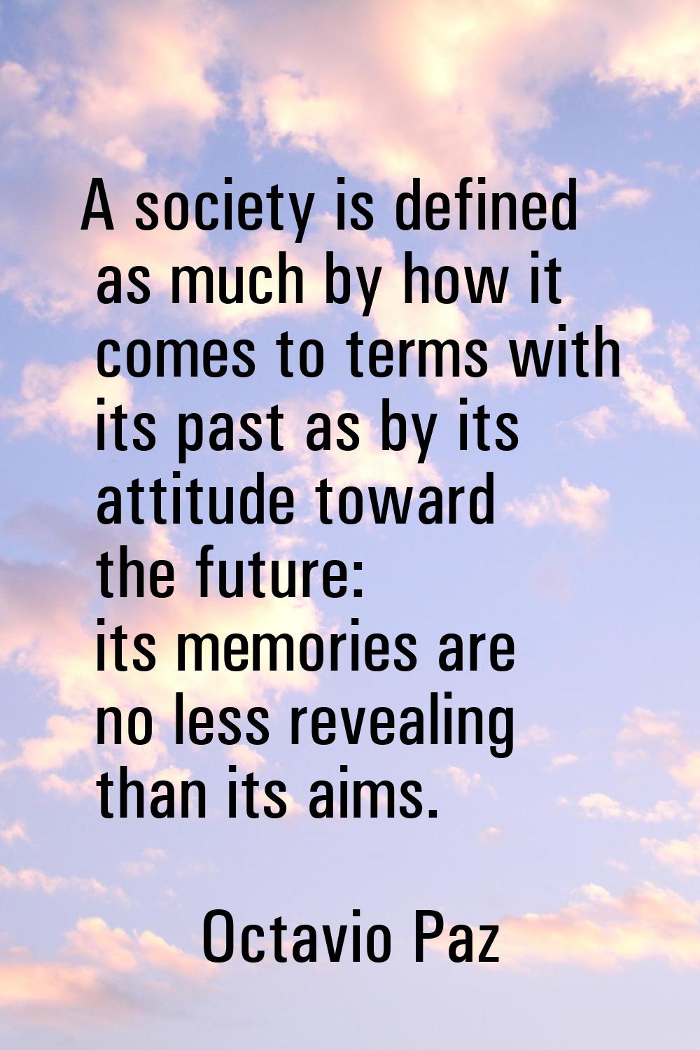 A society is defined as much by how it comes to terms with its past as by its attitude toward the f